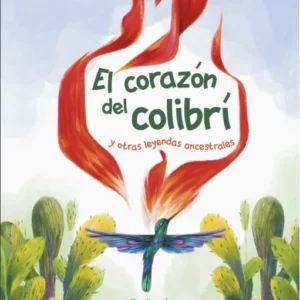 El corazón del colibrí y otras leyendas ancestrales